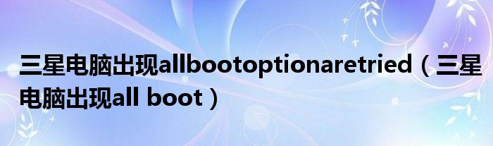  三星电脑出现allbootoptionaretried（三星电脑出现all boot）