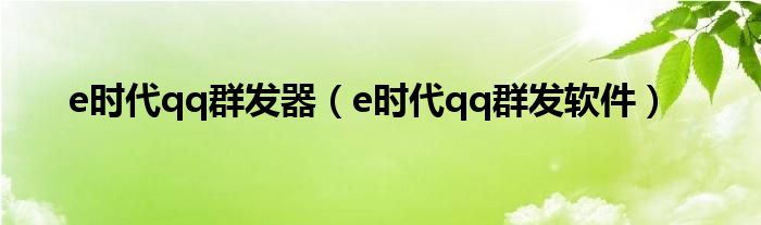  e时代qq群发器（e时代qq群发软件）