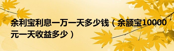  余利宝利息一万一天多少钱（余额宝10000元一天收益多少）