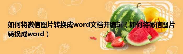 如何将微信图片转换成word文档并编辑（如何将微信图片转换成word）