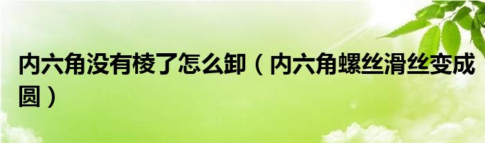  内六角没有棱了怎么卸（内六角螺丝滑丝变成圆）