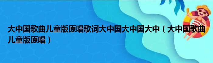 大中国歌曲儿童版原唱歌词大中国大中国大中（大中国歌曲儿童版原唱）