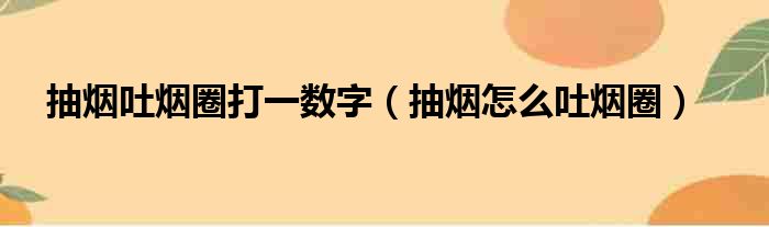 抽烟吐烟圈打一数字（抽烟怎么吐烟圈）