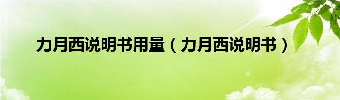  力月西说明书用量（力月西说明书）