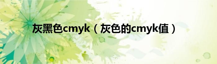  灰黑色cmyk（灰色的cmyk值）