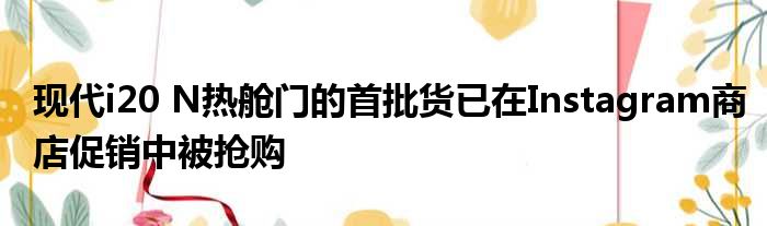 现代i20 N热舱门的首批货已在Instagram商店促销中被抢购