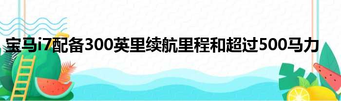 宝马i7配备300英里续航里程和超过500马力