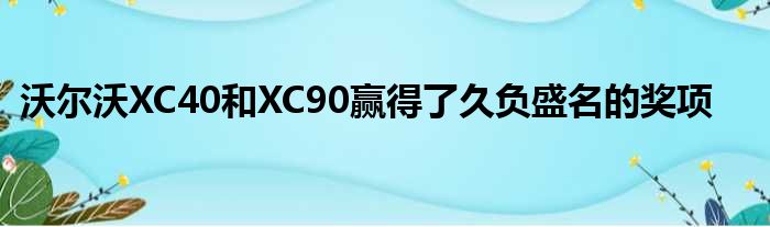 沃尔沃XC40和XC90赢得了久负盛名的奖项