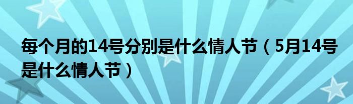  每个月的14号分别是什么情人节（5月14号是什么情人节）