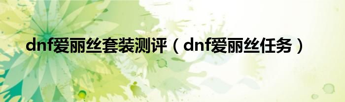  dnf爱丽丝套装测评（dnf爱丽丝任务）