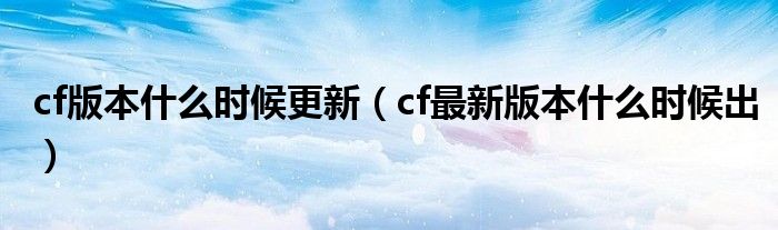  cf版本什么时候更新（cf最新版本什么时候出）