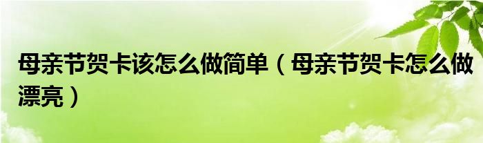 母亲节贺卡该怎么做简单（母亲节贺卡怎么做漂亮）