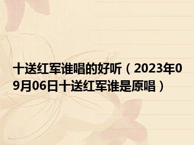 十送红军谁唱的好听（2023年09月06日十送红军谁是原唱）