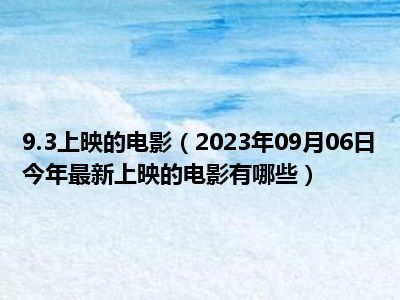 9.3上映的电影（2023年09月06日今年最新上映的电影有哪些）