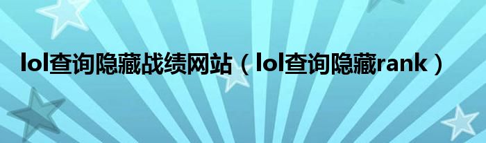  lol查询隐藏战绩网站（lol查询隐藏rank）