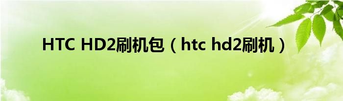  HTC HD2刷机包（htc hd2刷机）