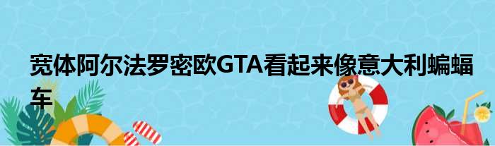 宽体阿尔法罗密欧GTA看起来像意大利蝙蝠车