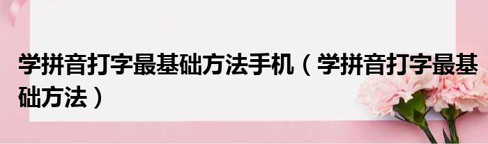 学拼音打字最基础方法手机（学拼音打字最基础方法）