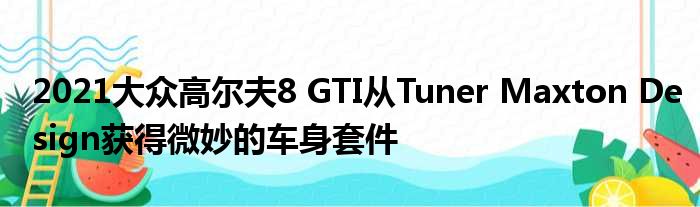 2021大众高尔夫8 GTI从Tuner Maxton Design获得微妙的车身套件