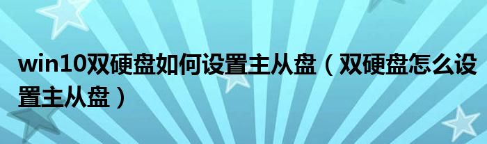  win10双硬盘如何设置主从盘（双硬盘怎么设置主从盘）