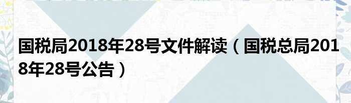 国税局2018年28号文件解读（国税总局2018年28号公告）