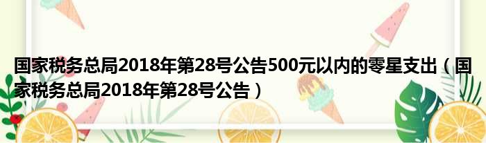 国家税务总局2018年第28号公告500元以内的零星支出（国家税务总局2018年第28号公告）