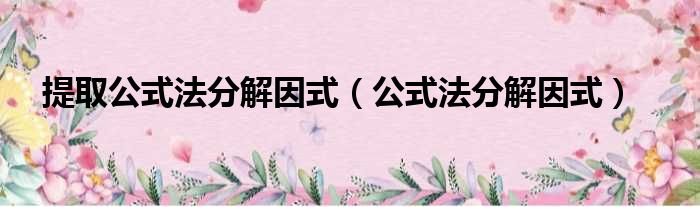 提取公式法分解因式（公式法分解因式）