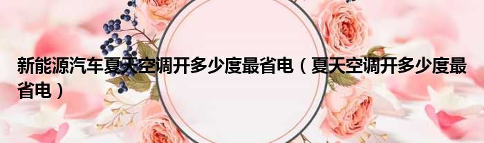 新能源汽车夏天空调开多少度最省电（夏天空调开多少度最省电）