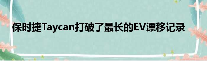 保时捷Taycan打破了最长的EV漂移记录