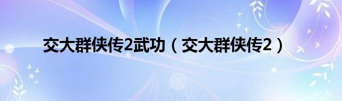  交大群侠传2武功（交大群侠传2）