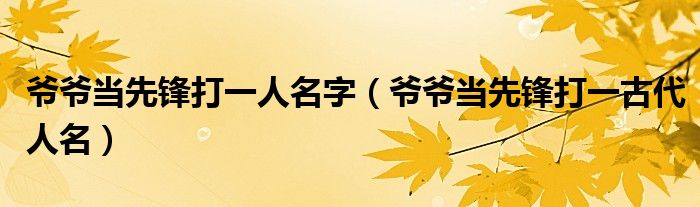  爷爷当先锋打一人名字（爷爷当先锋打一古代人名）