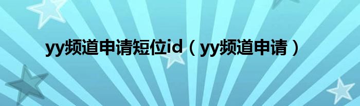  yy频道申请短位id（yy频道申请）