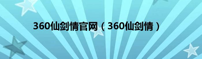  360仙剑情官网（360仙剑情）