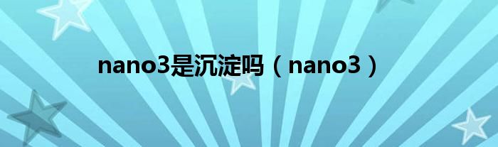  nano3是沉淀吗（nano3）