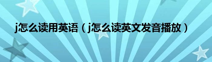  j怎么读用英语（j怎么读英文发音播放）