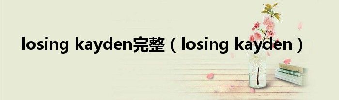  losing kayden完整（losing kayden）