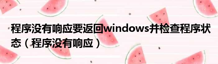 程序没有响应要返回windows并检查程序状态（程序没有响应）