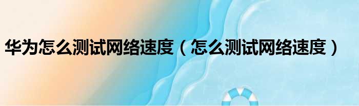 华为怎么测试网络速度（怎么测试网络速度）