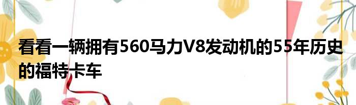 看看一辆拥有560马力V8发动机的55年历史的福特卡车