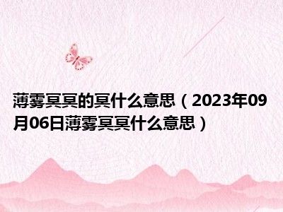 薄雾冥冥的冥什么意思（2023年09月06日薄雾冥冥什么意思）