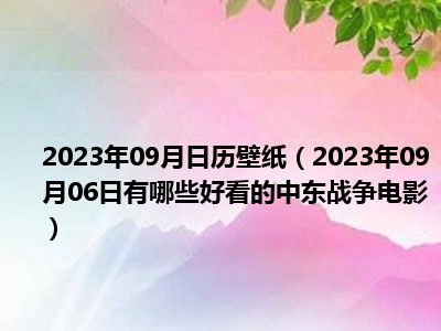 2023年09月日历壁纸（2023年09月06日有哪些好看的中东战争电影）