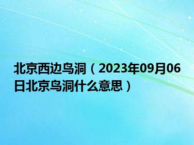 北京西边鸟洞（2023年09月06日北京鸟洞什么意思）