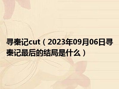 寻秦记cut（2023年09月06日寻秦记最后的结局是什么）