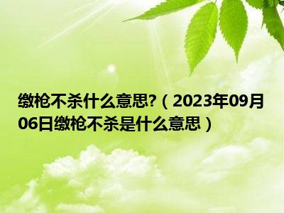 缴枪不杀什么意思 （2023年09月06日缴枪不杀是什么意思）