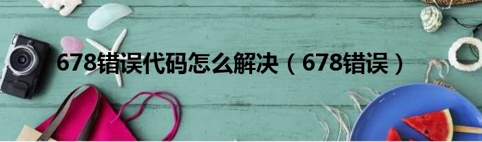 678错误代码怎么解决（678错误）