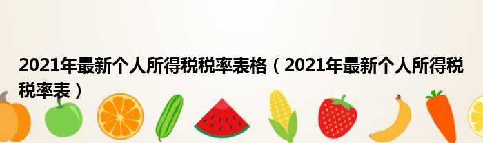 2021年最新个人所得税税率表格（2021年最新个人所得税税率表）