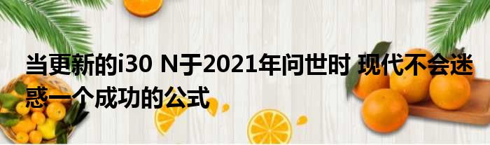 当更新的i30 N于2021年问世时 现代不会迷惑一个成功的公式