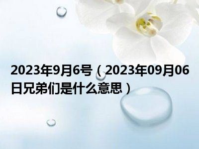 2023年9月6号（2023年09月06日兄弟们是什么意思）