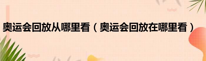 奥运会回放从哪里看（奥运会回放在哪里看）