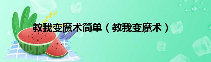 教我变魔术简单（教我变魔术）